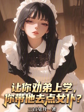 让你劝弟上学，你带他去点女仆？在线阅读