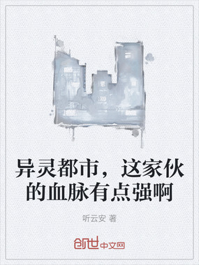 异灵都市，这家伙的血脉有点强啊在线阅读