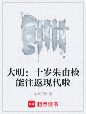 大明:十岁朱由检能往返现代啦在线阅读