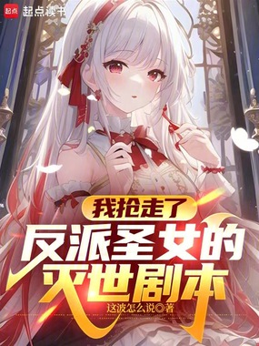 我抢走了反派圣女的灭世剧本在线阅读