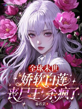 全球末世：娇软白莲丧尸王杀疯了在线阅读