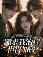 全獸世大佬跪求我治療，但得加錢在線閱讀