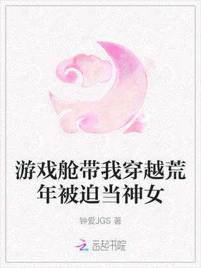 游戏舱带我穿越荒年被迫当神女在线阅读