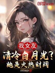 我女友清冷白月光？她是火熱財閥