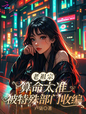 老祖宗算命太准,被特殊部门收编在线阅读