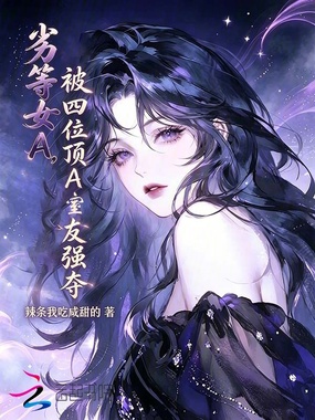 劣等女a，被四位顶a室友强夺在线阅读