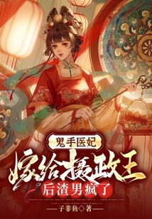 鬼手醫(yī)妃:嫁給攝政王后渣男瘋了
