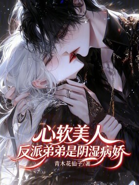 心软美人,反派弟弟是阴湿病娇在线阅读