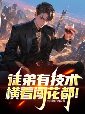 徒弟有技术，横着闯花都！在线阅读