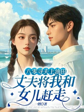 八零寻夫上油田，丈夫将我和女儿赶走.在线阅读