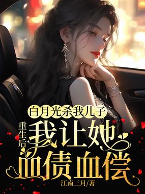白月光杀我儿子，重生后，我让她血债血偿在线阅读