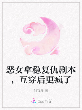 恶女拿稳复仇剧本,互穿后更疯了在线阅读