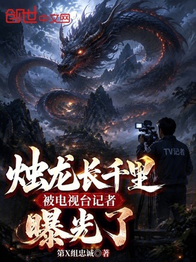 烛龙长千里，被电视台记者曝光了在线阅读