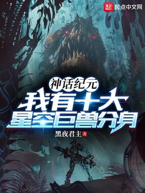 神话纪元:我有十大星空巨兽分身在线阅读