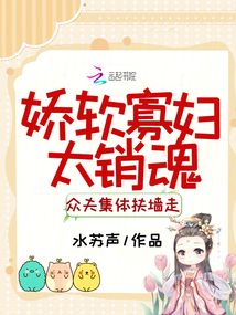 嬌軟寡婦太銷魂,眾夫集體扶墻走