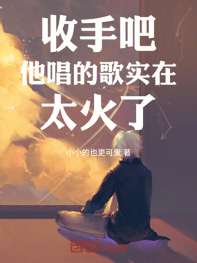收手吧！他唱的歌实在太火了！在线阅读