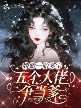 娇娇一胎多宝，五个大佬争当爹在线阅读