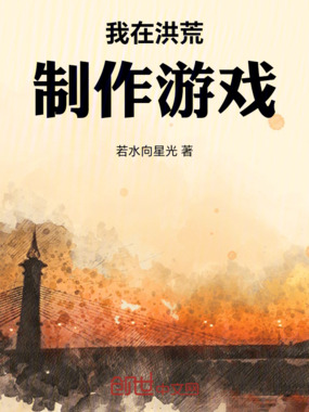 我在洪荒制作游戏在线阅读