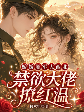 娇娇随军大西北，禁欲大佬撩红温在线阅读
