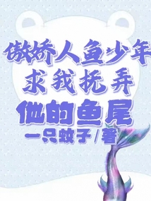 傲嬌人魚少年求我撫弄他的魚尾