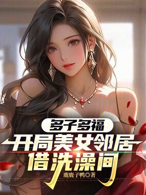 多子多福，开局美女邻居借洗澡间在线阅读