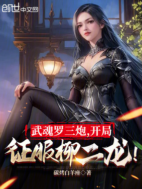 武魂罗三炮，开局征服柳二龙！在线阅读