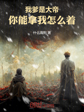 我爹是大帝，你能拿我怎么着在线阅读