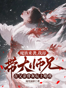 魔族來襲,我卻帶大師兄在父親骨灰壇上唱戲