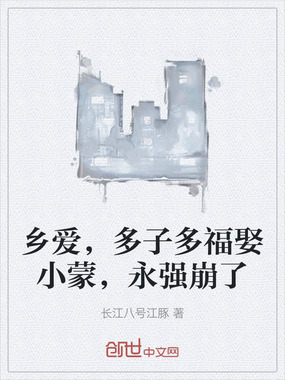 乡爱，多子多福娶小蒙，永强崩了在线阅读