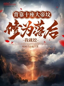 背靠十座大帝墳,修為落后我就挖