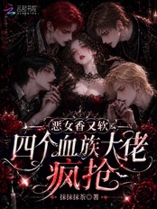 恶女香又软，四个血族大佬疯抢在线阅读