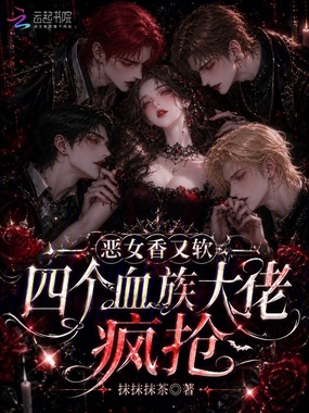 恶女香又软,四个血族大佬疯抢在线阅读