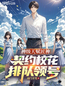 神級天賦匠神,契約校花排隊領號