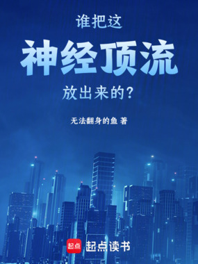 谁把这神经顶流放出来的?在线阅读