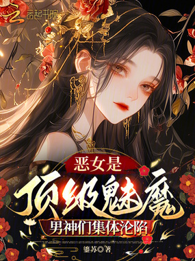 恶女是顶级魅魔，男神们集体沦陷在线阅读