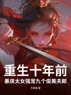 重生十年前，暴戾太女强宠九个俊美夫郎在线阅读