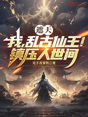 遮天：我，乱古仙王！镇压人世间在线阅读