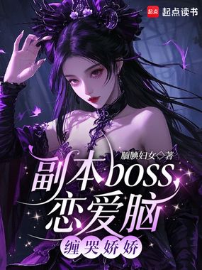 副本boss恋爱脑,缠哭娇娇在线阅读