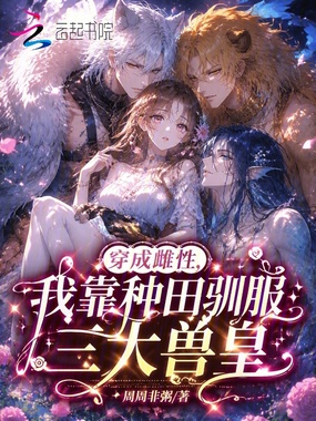 穿成雌性,我靠种田驯服三大兽皇在线阅读