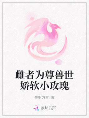 雌者为尊兽世娇软小玫瑰在线阅读