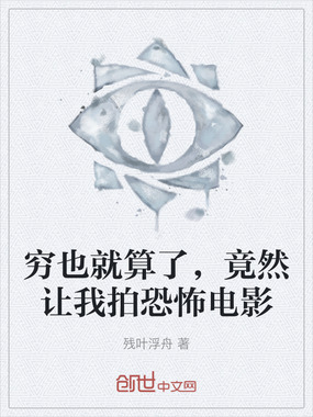 穷也就算了,竟然让我拍恐怖电影在线阅读