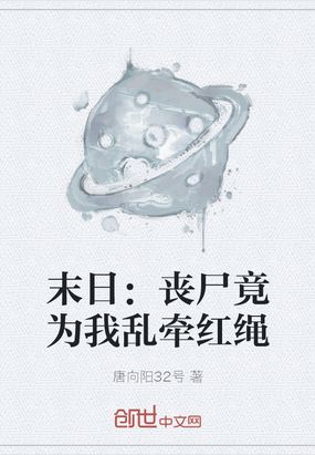 末日:丧尸竟为我乱牵红绳在线阅读