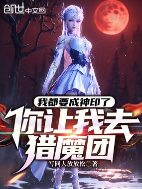 我都要成神印了，你让我去猎魔团在线阅读