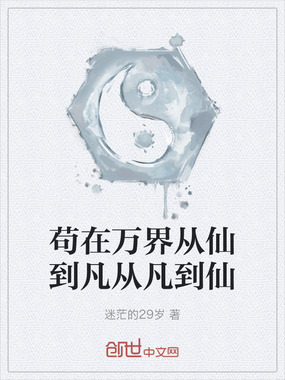 苟在万界从仙到凡从凡到仙在线阅读