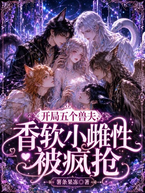 开局五个兽夫，香软小雌性被疯抢在线阅读