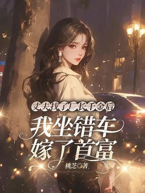 丈夫找了厂长千金后，我坐错车嫁了首富在线阅读