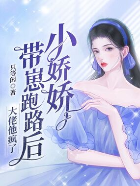 小娇娇带崽跑路后，大佬他疯了在线阅读