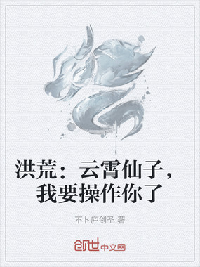 洪荒：云霄仙子，我要操作你了在线阅读