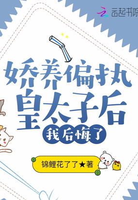 娇养偏执皇太子后，我后悔了在线阅读