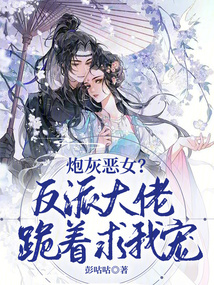 炮灰惡女？反派大佬跪著求我寵！